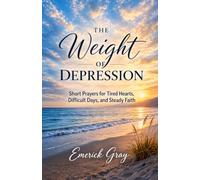 The Weight of Depression: Short Prayers for Tired Hearts, Difficult Days, and Steady Faith