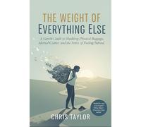 The Weight of Everything Else: A Gentle Guide to Shedding Physical Baggage, Mental Clutter, and the Stress of Feeling Behind