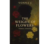 The Weight of Flowers: Three Stories