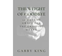 THE WEIGHT OF GOODBYE: 30 Days of Grace for the Grieving Heart