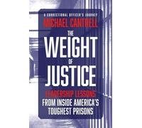 The Weight of Justice: Leadership Lessons from Inside America's Toughest Prisons: A Correctional Officer's Journey