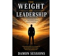 THE WEIGHT OF LEADERSHIP: HOW RESPONSIBILITY, TRUST, AND INFLUENCE SHAPE GREAT LEADERS