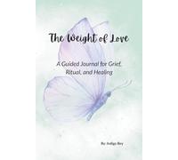 The Weight of Love: A Guided Journal for Grief, Ritual, and Healing