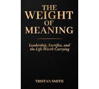 The Weight of Meaning: Leadership, Sacrifice and the Life Worth Carrying