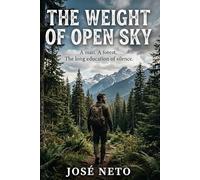The Weight of Open Sky: A man. A forest. The long education of silence.