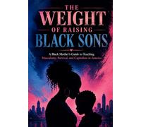 The Weight of Raising Black Sons: A Black Mother’s Guide to Teaching Masculinity, Survival, and Capitalism in America