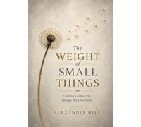 The Weight of Small Things: Finding God in the Things We Overlook