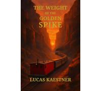 The Weight of the Golden Spike: A Journey on the Transcontinental Railroad