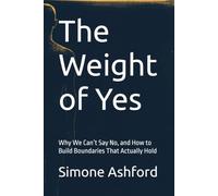 The Weight of Yes: Why We Can’t Say No, and How to Build Boundaries That Actually Hold
