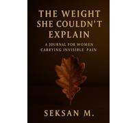 The Weight She Couldn’t Explain: A Journal for Women Carrying Invisible Pain