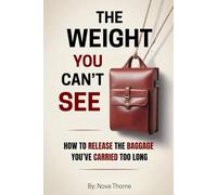 The Weight You Can’t See: How to Release the Baggage You’ve Carried Too Long