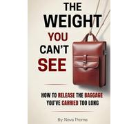 The Weight You Can’t See: How to Release the Baggage You’ve Carried Too Long