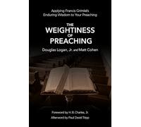 The Weightiness of Preaching: Applying Francis Grimké’s Enduring Wisdom to Your Preaching: Applying Francis Grimké’s Enduring Wisdom to Your Preaching