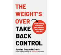 The Weight's Over - Take Back Control: Break free from dieting, transform your m