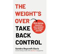 The Weight's Over - Take Back Control: Break free from dieting, transform your mindset and change your life