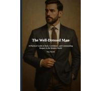 The Well-Dressed Man: A Practical Guide to Style, Confidence, and Commanding Respect in the Modern World