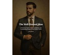 The Well-Dressed Man: A Practical Guide to Style, Confidence, and Commanding Respect in the Modern World