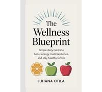 The Wellness Blueprint: Simple Daily Habits to Boost Energy, Build Resilience, and Stay Healthy for Life