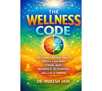 The Wellness Code: 100 Science-Backed Tools to Build a Calm Mind, Strong Body, and Meaningful Life