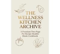 The Wellness Kitchen Archive: Blank Recipe Book to Write In for Healthy Meals: Premium 200-Page Empty Cookbook with Nutrition Summary, Macros Log, and Hydration Tracker (7x10 Inches)