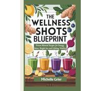 The Wellness Shot Blueprint: Proven Natural Recipes for Energy, Detox, Weight loss and Lifelong Vitality