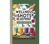 The Wellness Shot Blueprint: Proven Natural Recipes for Energy, Detox, Weight loss and Lifelong Vitality