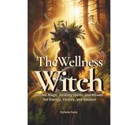 The Wellness Witch: Herbal Magic, Healing Spells, and Rituals for Energy, Vitality, and Balance for Natural Healing, and Green Witchcraft