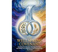 THE WELLSPRING COVENANT: Guarding Your Marriage, Honoring Your Vows, and Finding True Fulfillment in God’s Eternal Design