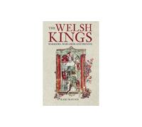 The Welsh Kings: Warriors, Warlords And Princes