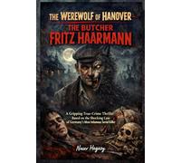 The Werewolf of Hanover - The Butcher Fritz Haarmann: A Gripping True-Crime Thriller Based on the Shocking Case of Germany’s Most Infamous Serial Killer