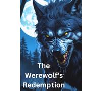The Werewolf's Redemption: How Love and Courage Broke the Curse, This is a Journey of Curses, Sacrifice, and Second Chances