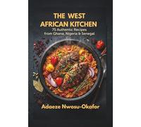 THE WEST AFRICAN KITCHEN: 75 BOLD AUTHENTIC RECIPES FROM GHANA, NIGERIA & SENEGAL