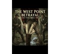 THE WEST POINT BETRAYAL: The Minute-by-Minute True Story of Benedict Arnold, Major John André, and the Plot that Almost Lost the Revolution