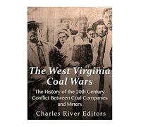 The West Virginia Coal Wars: The History of the 20th Century Conflict Between Coal Companies and Miners