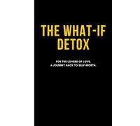 The What-If Detox: For the Lovers of Love, A Journey Back to Self-Worth