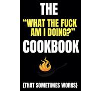 The "What The Fuck Am I Doing?" Cookbook {that sometimes works}: Blank Recipe Book To Write In Your Own Recipes | Fill In Your Favorite Recipes In This Empty Cookbook | Sweary Cookbook Gift