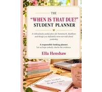 The “When Is That Due?” Student Planner: A Ridiculously Useful Place for Homework, Deadlines and Things You Definitely Were Not Told About Yesterday