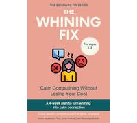 The Whining Fix (3-8 Years) Calm Complaining Without Losing Your Cool: A 4-week plan to turn whining into calm connection