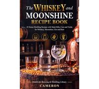 The Whiskey and Moonshine Recipe Book: 45 Home Distilling Recipes with Mash Bills, Cuts and Yields for Whiskey, Moonshine, Gin and Rum