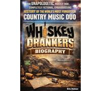 The Whiskey Drankers Biography: The Unapologetic, Mostly True, Completely Fictional, Embarrassing History of the World’s Most Forgotten Country Music Duo