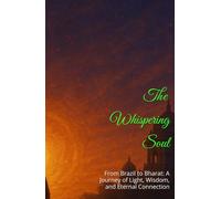 The Whispering Soul: From Brazil to Bharat: A Journey of Light, Wisdom, and Eternal Connection