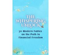 The Whispering Unlock: 30 Modern Fables on the Path to Financial Freedom