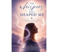 The Whispers that shaped Me: My Spirit guided journey to self discovery.