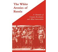 The White Armies of Russia A Chronicle of Counter-Revolution and Allied Intervention