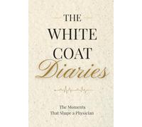 The White Coat Diaries: The Moments That Shaped a Physician