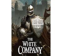 THE WHITE COMPANY (LARGE PRINT EDITION): A Story of the Sword, Courage, and Unbreakable Spirit Against the Backdrop of the Hundred Years’ War