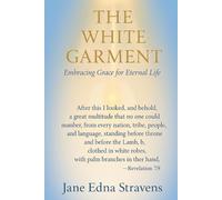 The White Garment - Embracing Grace For Eternal Life: Embracing Grace For Eternal Life