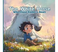 The White Horse Who Chose Hamel’s Heart: .A Story of Friendship and Trust. An Adventure Born in the Whispering Hills.