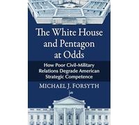 The White House and Pentagon at Odds: How Poor Civil-military Relations Degrade American Strategic Competence