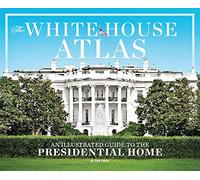 The White House Atlas: A Complete Illustrated Guide to 1600 Pennsylvania Avenue